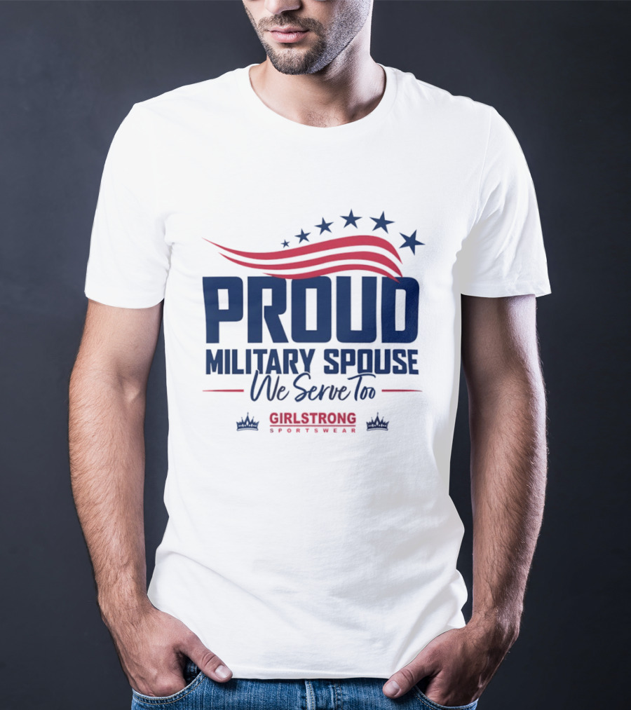 Proud Military Spouse We Serve Too GirlStrong Patriotic Stars Stripes T-Shirt