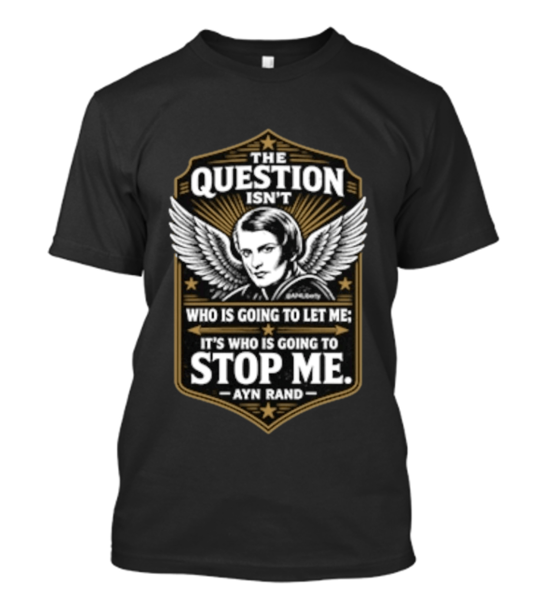 Ayn Rand The Question Isn't Who Is Going To Let Me It's Who Is Going To Stop Me Wings T-Shirt
