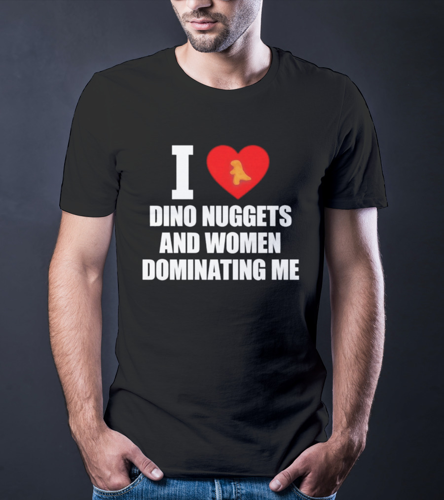 I Love Dino Nuggets Romantic Power Dynamics With Women T-Shirt