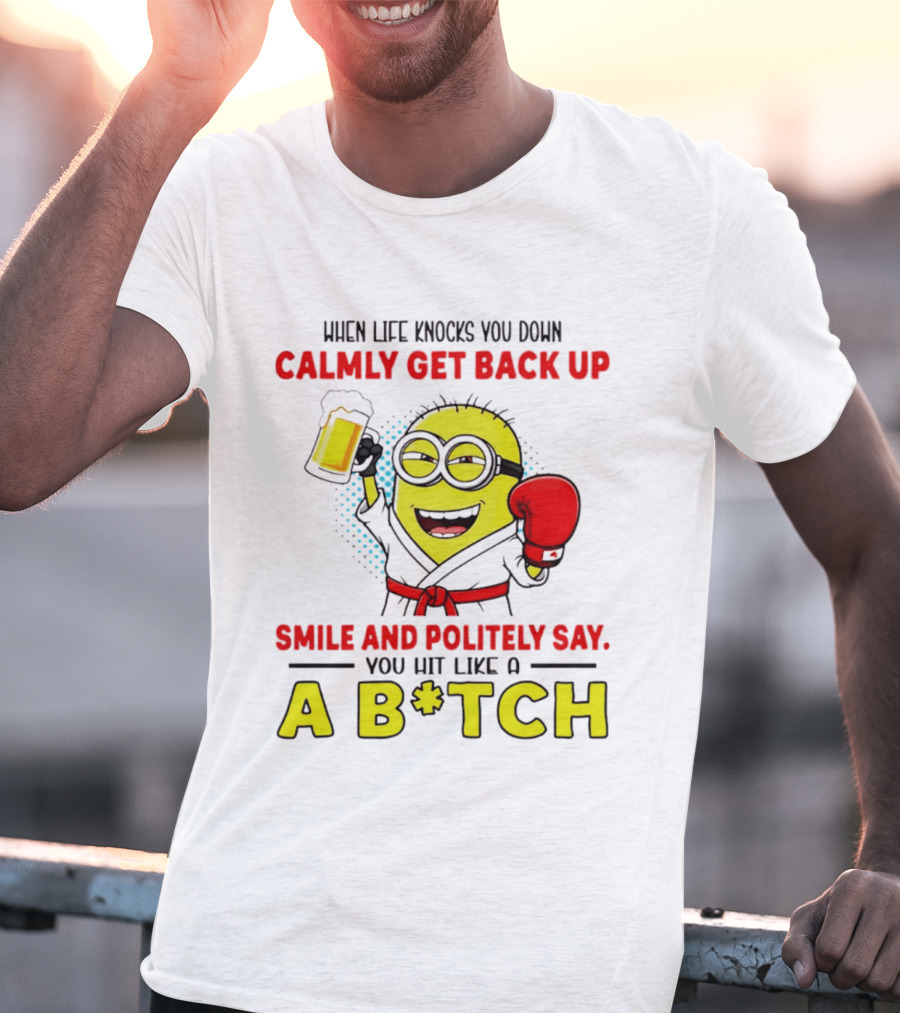 When Life Knocks You Down Calmly Get Back Up Smile And Politely Say You Hit Like A B*tch Minion T-Shirt