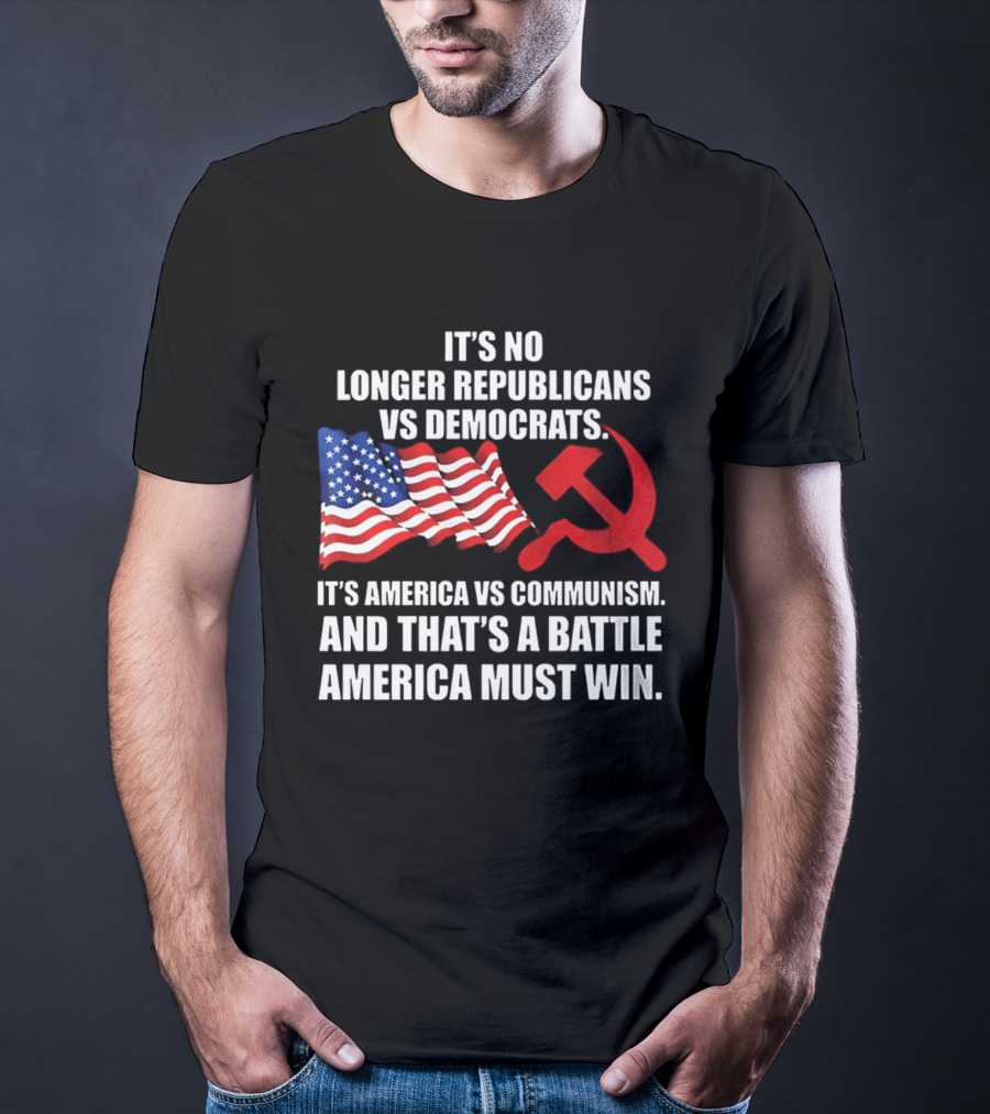It's No Longer Republicans Vs Democrats America Vs Communism Battle America Must Win T-Shirt