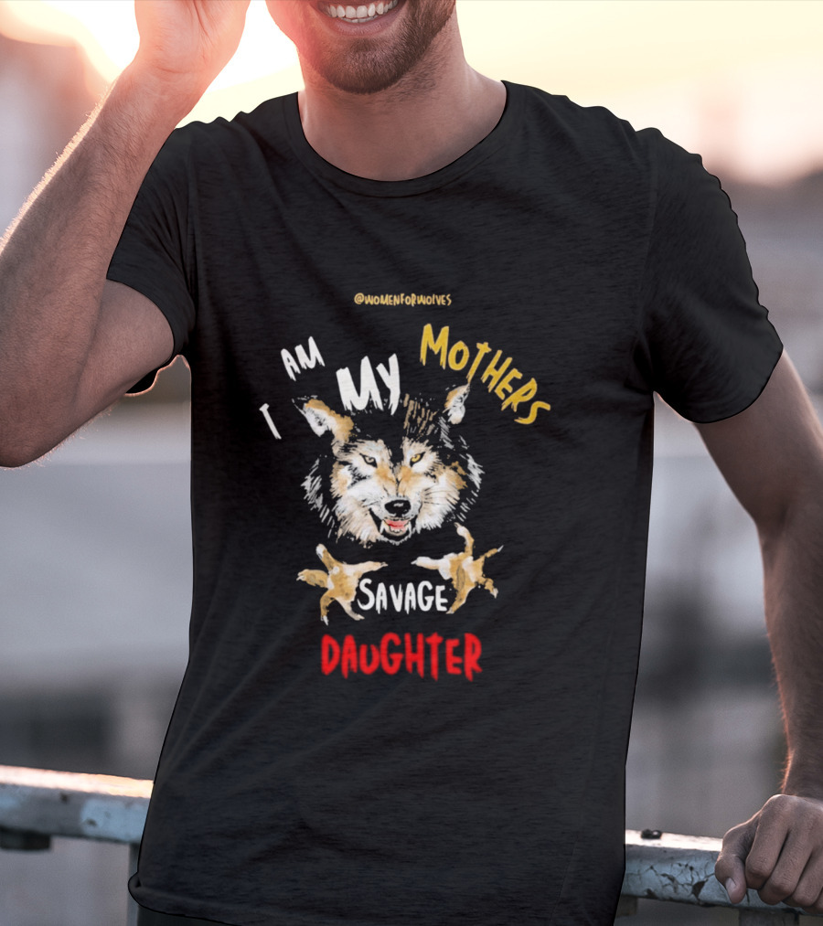 Original Women For Wolves I Am My Mothers Savage Daughter T-Shirt
