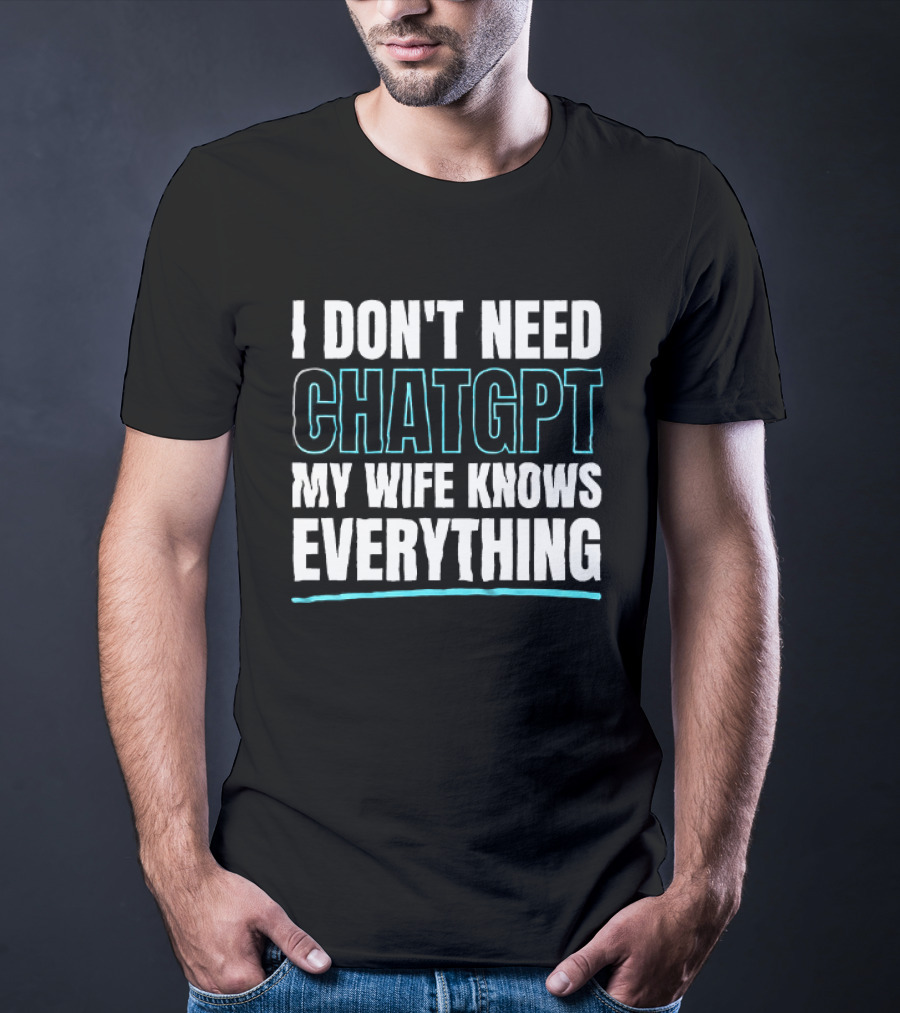 I Don't Need ChatGPT My Wife Knows Everything T-Shirt