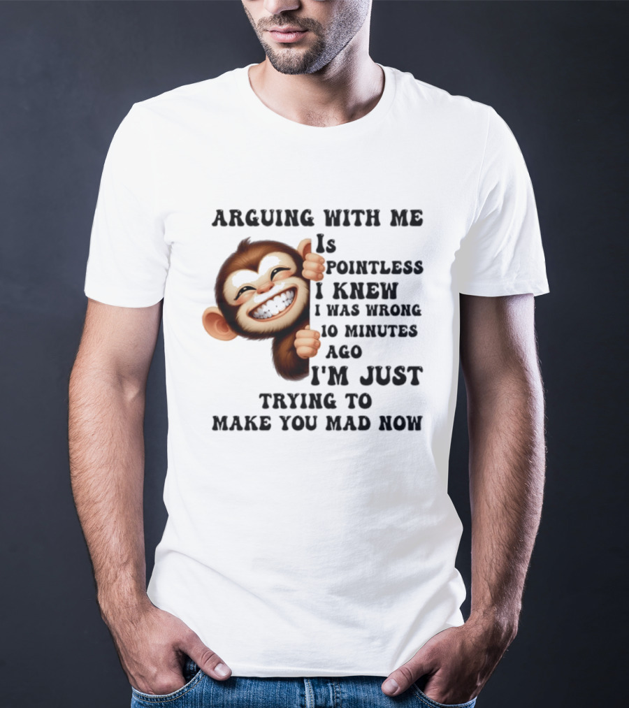 Arguing Monkey I Knew I Was Wrong 10 Minutes Ago Just Trying To Make You Mad Now T-Shirt