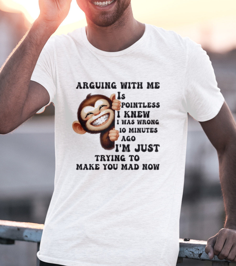 Arguing Monkey I Knew I Was Wrong 10 Minutes Ago Just Trying To Make You Mad Now T-Shirt