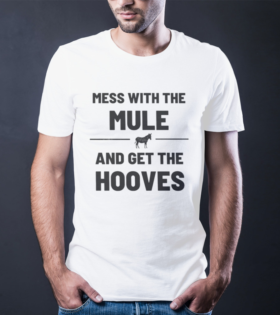 Mess With The Mule And Get The Hooves Mule T-Shirt
