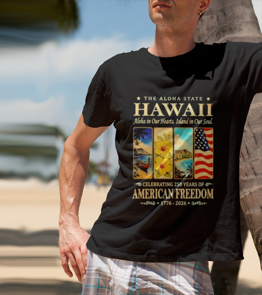 The Aloha State Hawaii Aloha In Our Hearts Island In Our Soul Celebrating 250 Years Of American Freedom 1776 2026 T-Shirt