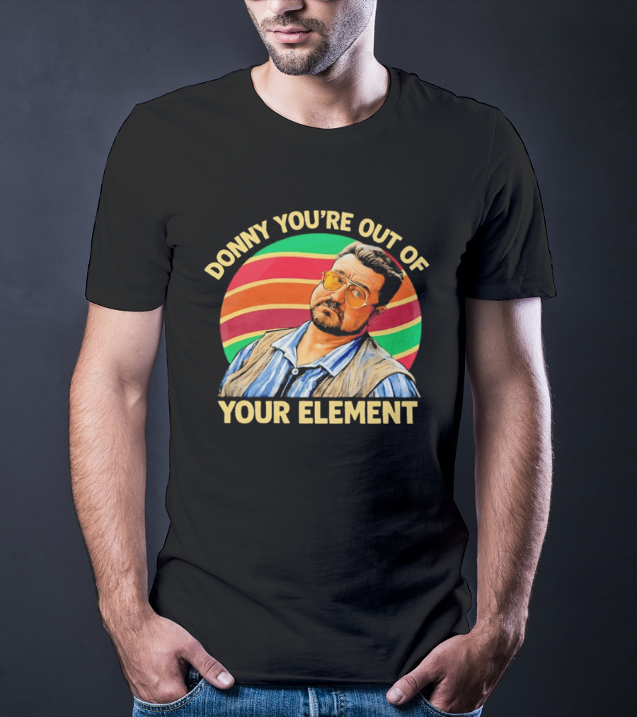 Donny You're Out Of Your Element Quote With Colorful T-Shirt