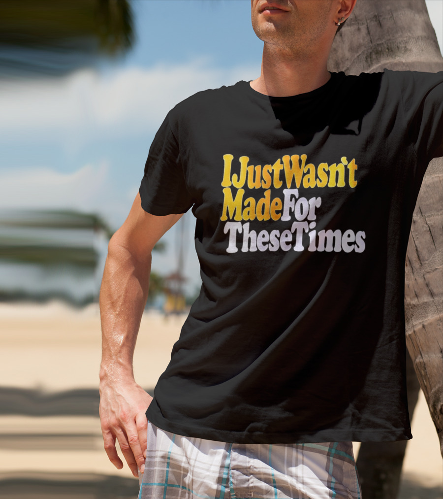 I Just Wasn't Made For These Times Retro Font T-Shirt