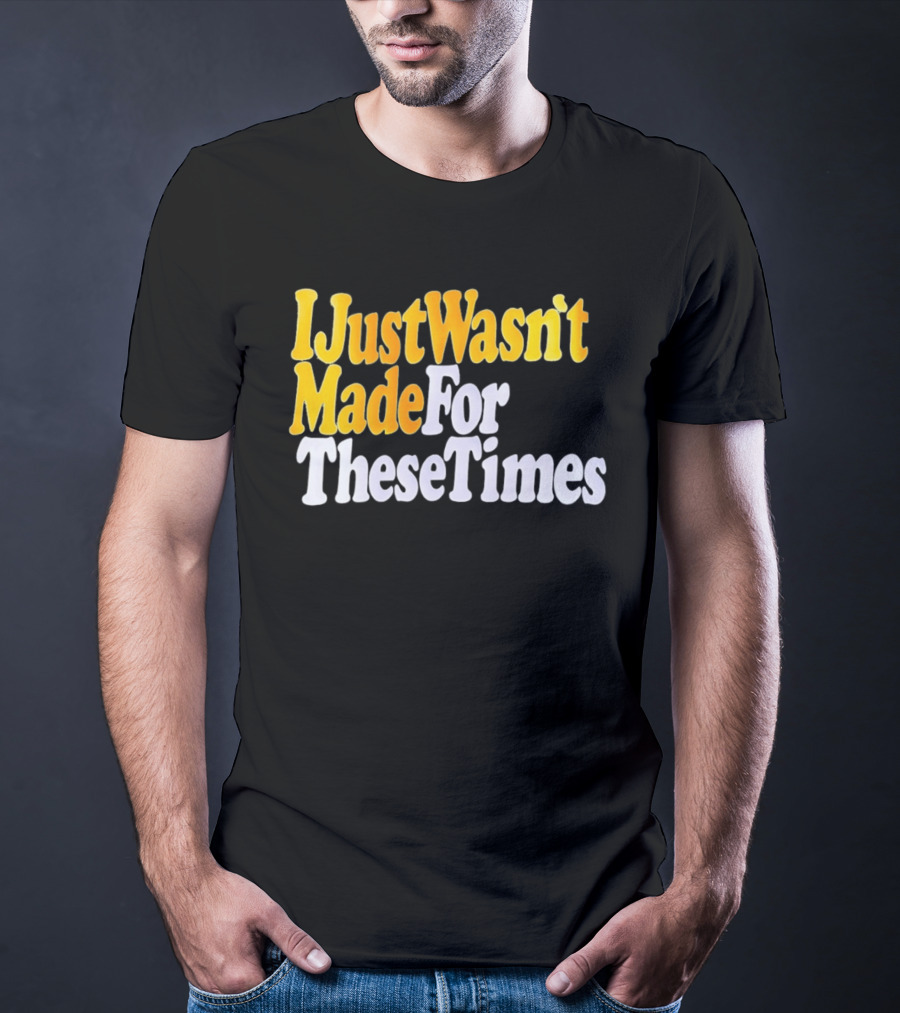 I Just Wasn't Made For These Times Retro Font T-Shirt