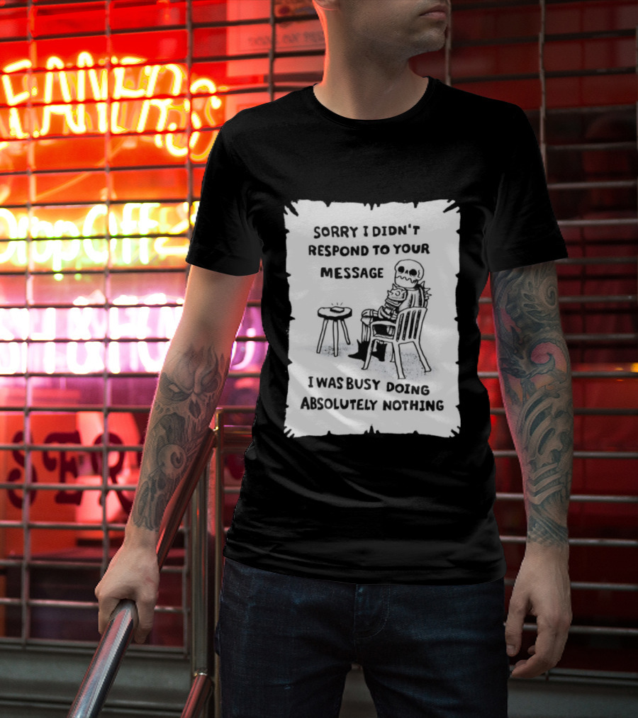 Sorry I Didn't Respond To Your Message I Was Busy Doing Absolutely Nothing Skeleton T-Shirt