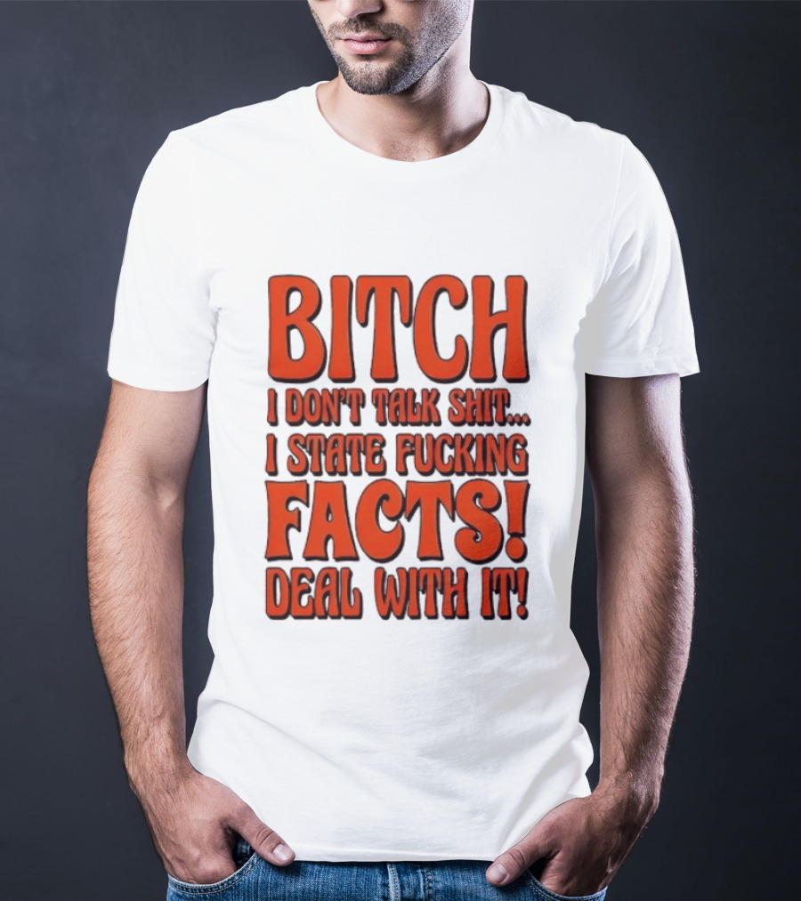 Bitch I Don't Talk Shit I State Fucking Facts Deal With It T-Shirt