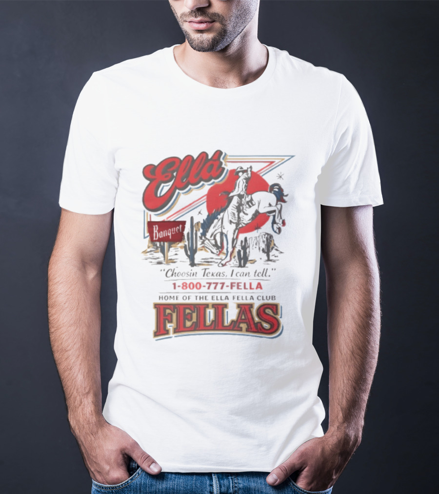 Ella Choosin Texas I Can Tell Home Of The Ella Fella Club Fellas 1 800 777 Fella T-Shirt