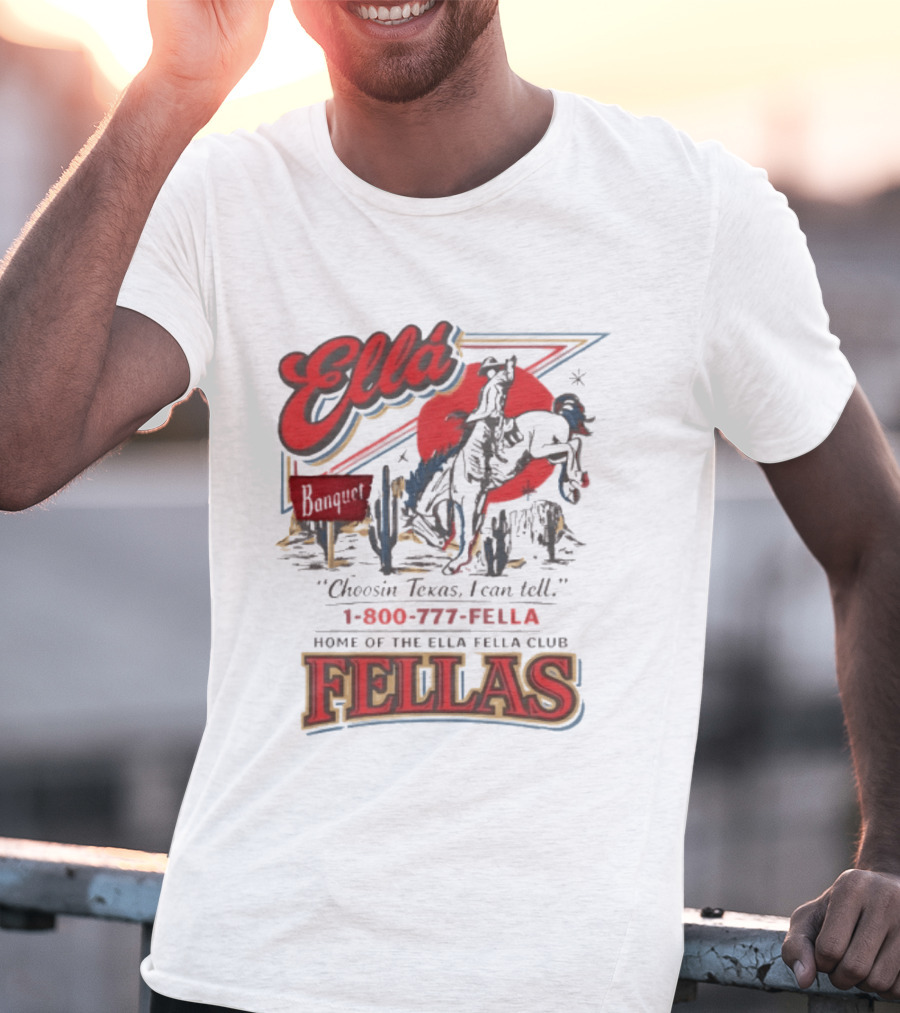 Ella Choosin Texas I Can Tell Home Of The Ella Fella Club Fellas 1 800 777 Fella T-Shirt
