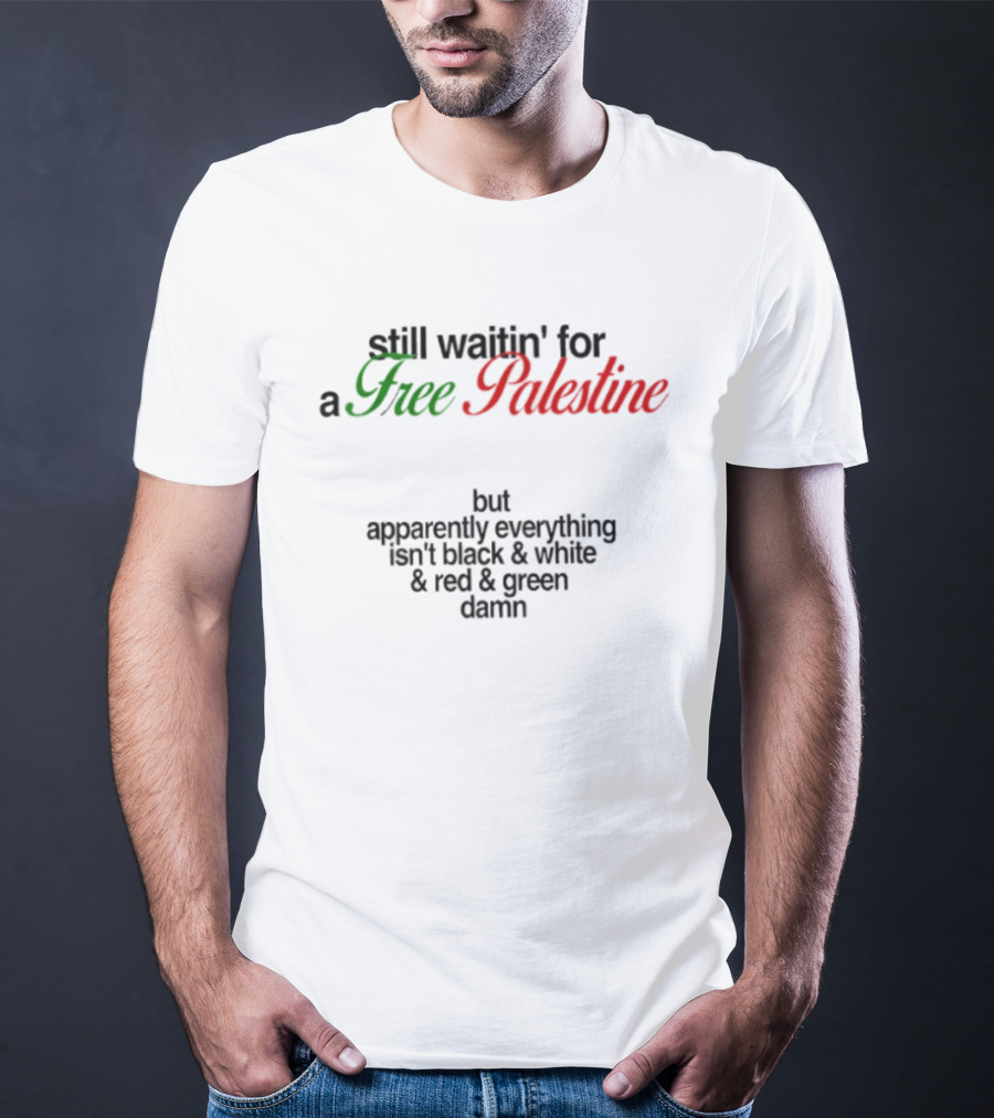 Still Waitin' For A Free Palestine Apparently Everything Isn't Black & White & Red & Green T-Shirt
