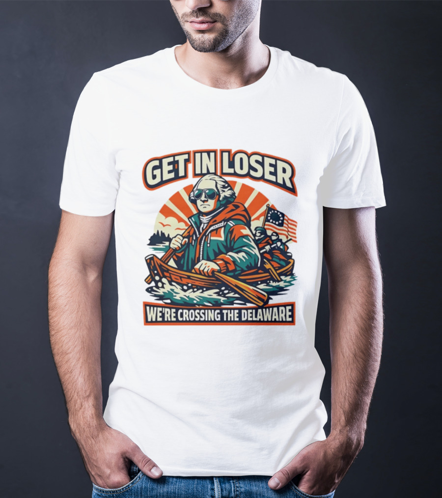 Get In Loser We're Crossing The Delaware Patriotic Humor T-Shirt