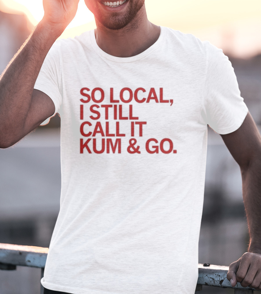 So Local I Still Call It Kum And Go T-Shirt