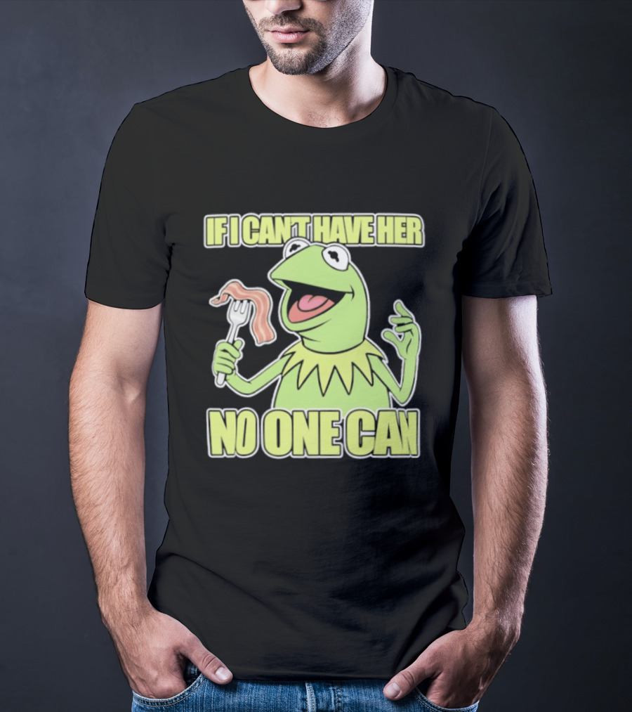 Kermit The Frog If I Can't Have Her No One Can With Bacon T-Shirt
