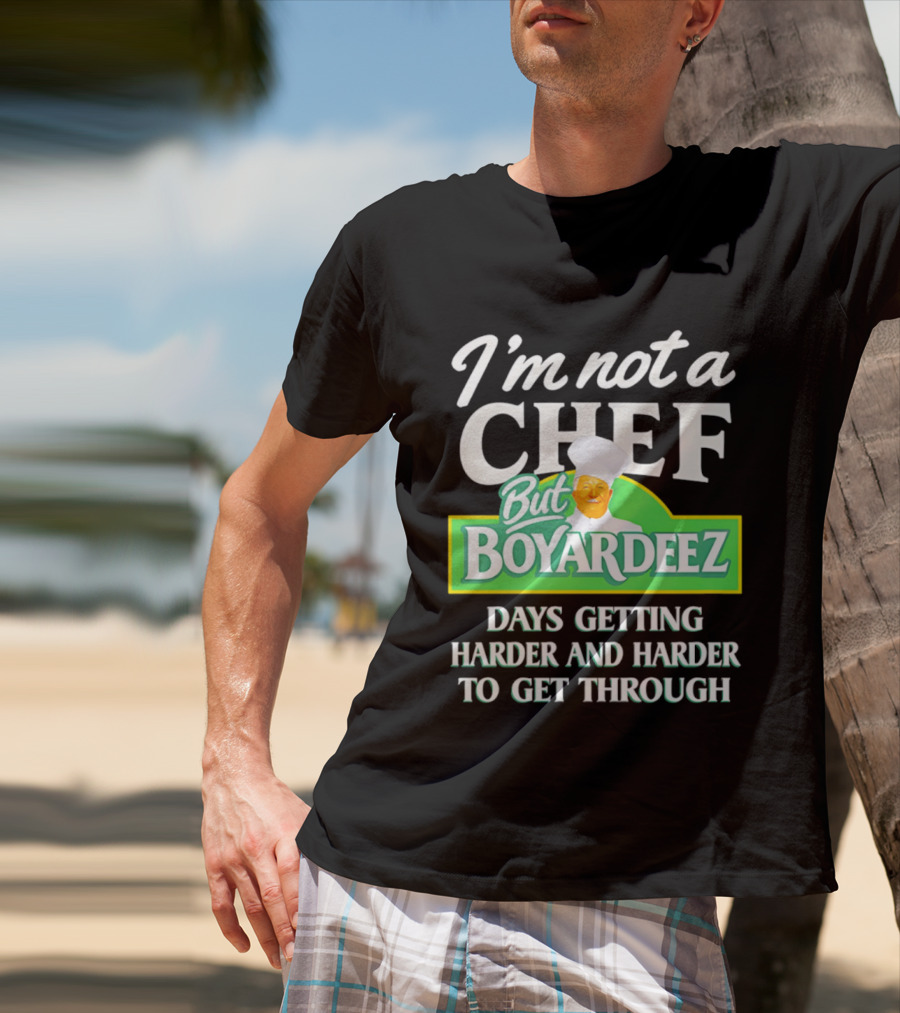 I'm Not A Chef But Boyardeez Days Getting Harder And Harder To Get Through Chef T-Shirt