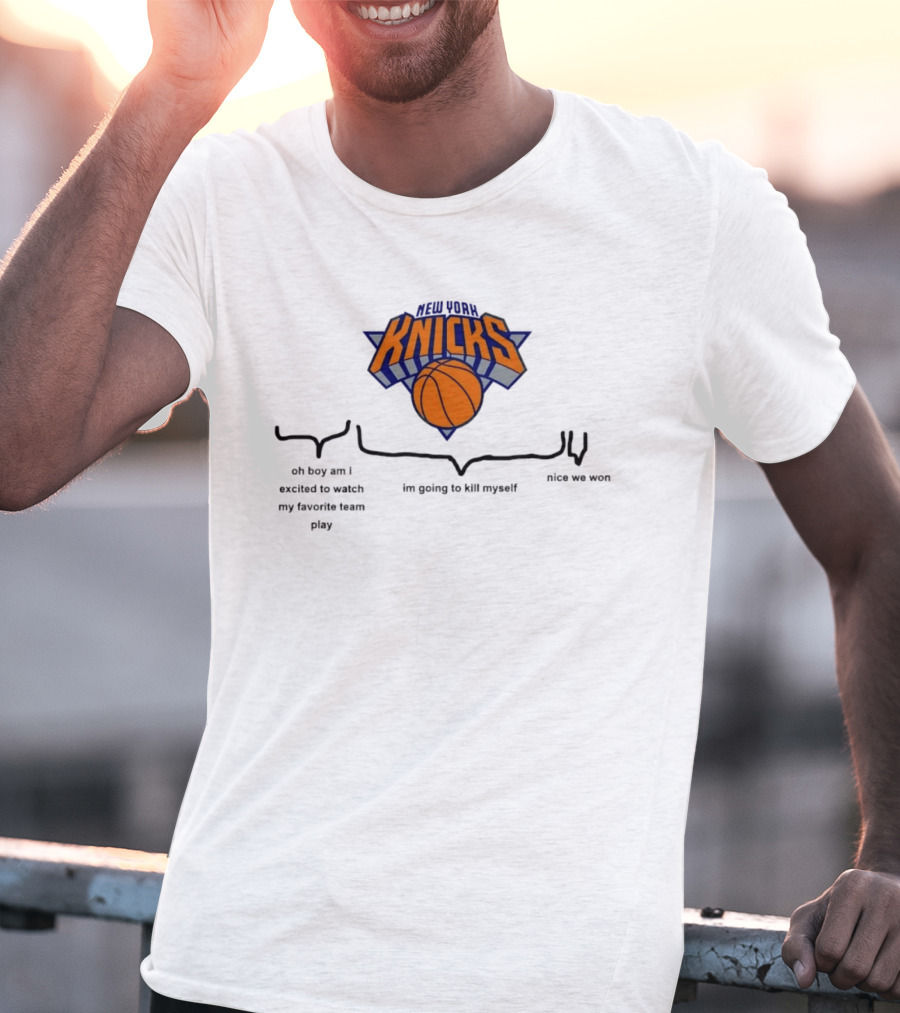 New York Knicks Oh Boy Am I Excited To My Favorite Team Play I'm Going To Kill Myself Nice We Won T-Shirt
