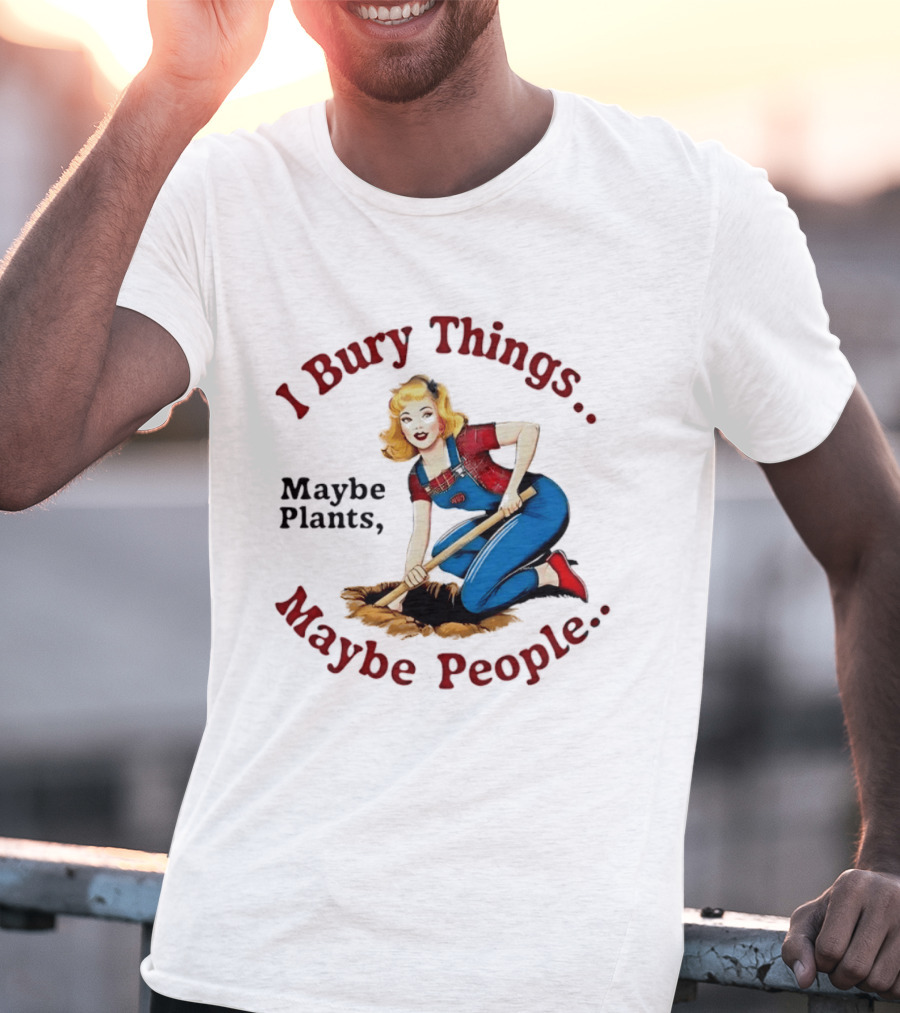 I Bury Things Maybe Plants Maybe People Retro Style Pin Up Playing Humor T-Shirt