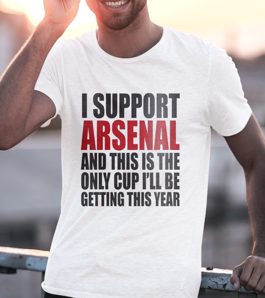 I Support Arsenal And This Is The Only Cup I'll Be Getting This Year T-Shirt