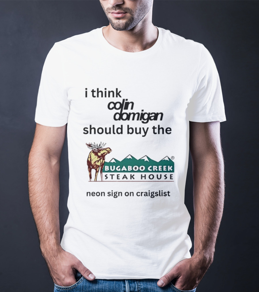 I Think Colin Domigan Should Buy The Bugaboo Creek Steak House Neon Sign On Craigslist Moose T-Shirt