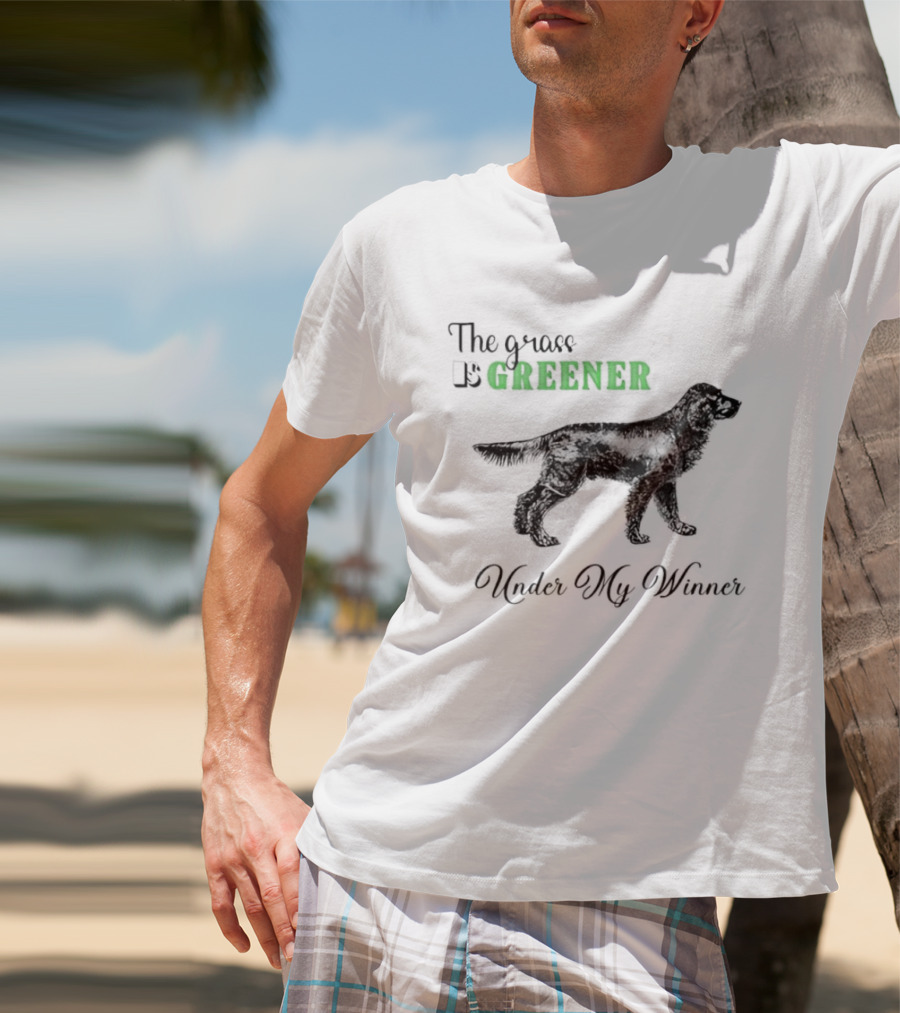 The Grass Is Greener Under My Winner Dog T-Shirt