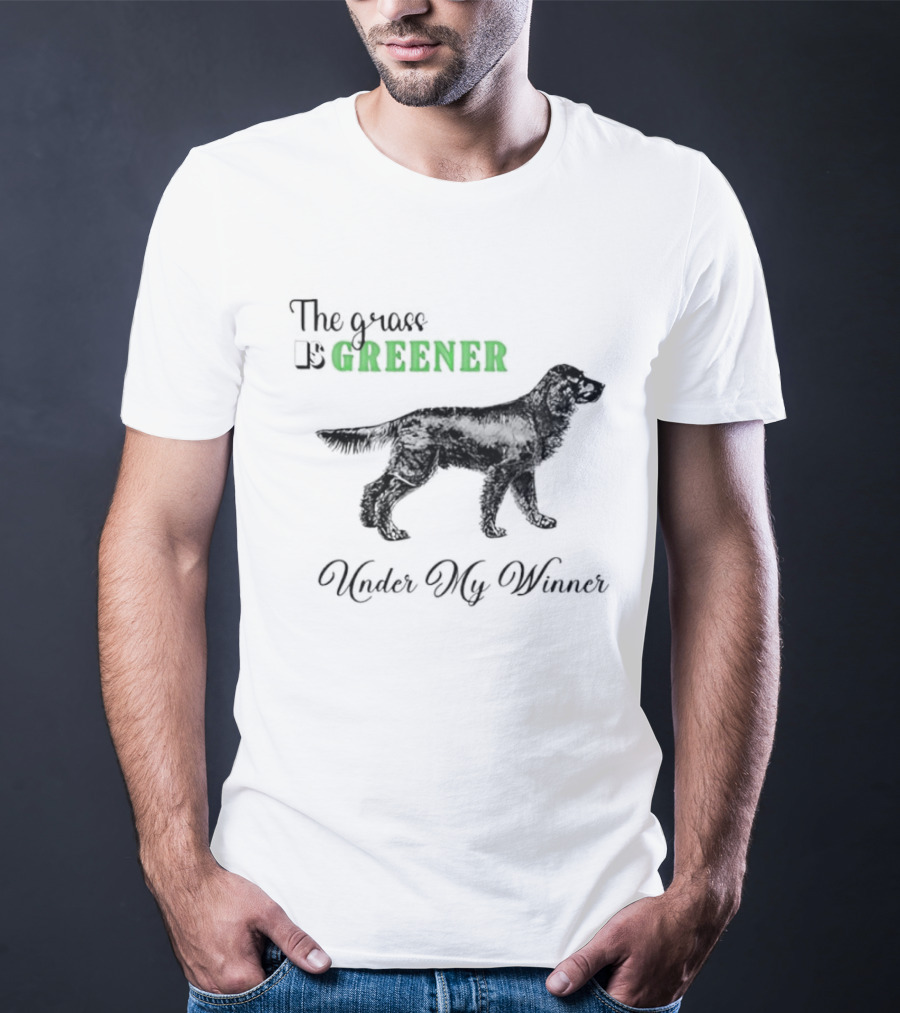 The Grass Is Greener Under My Winner Dog T-Shirt