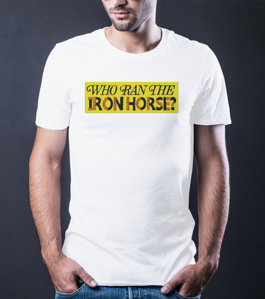 Who Ran The Iron Horse? T-Shirt