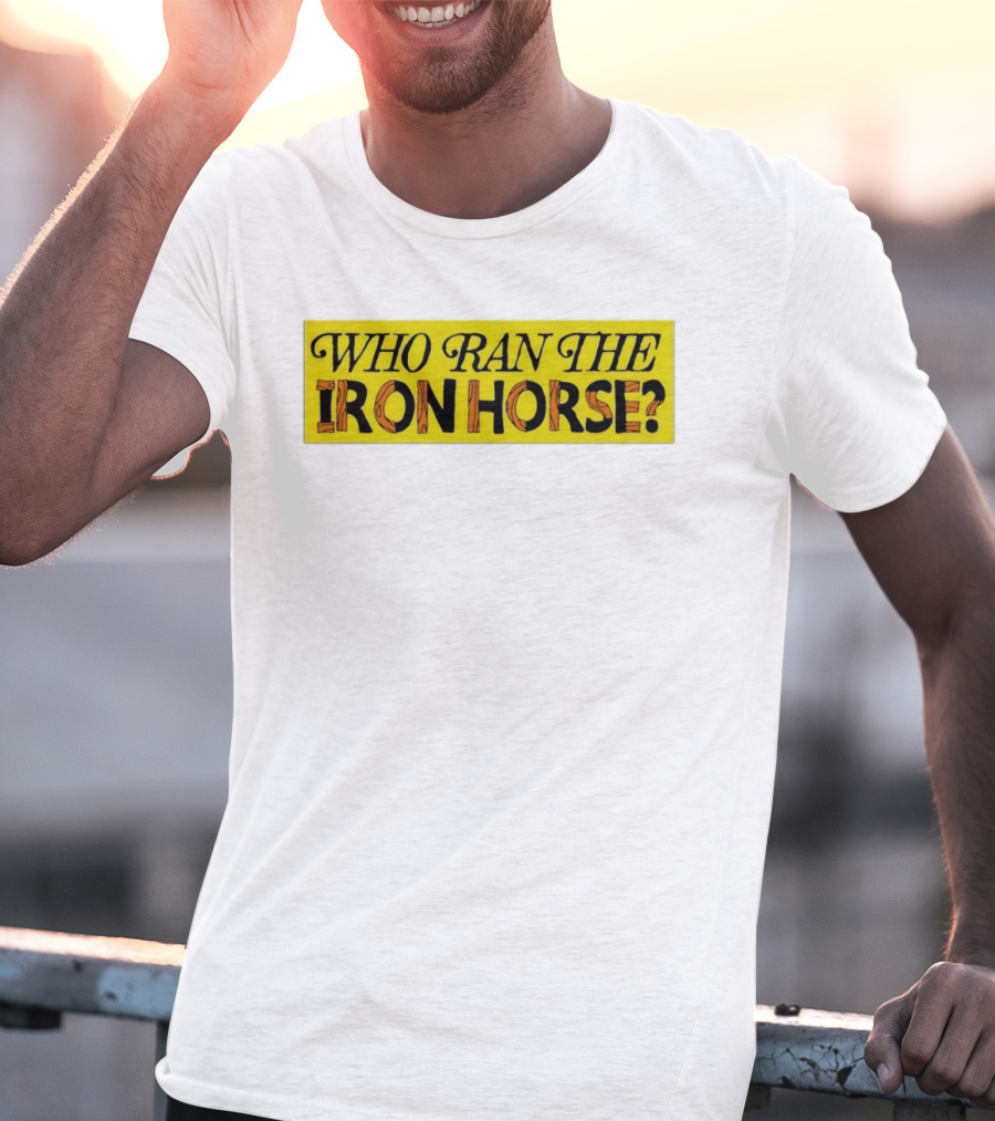 Who Ran The Iron Horse? T-Shirt