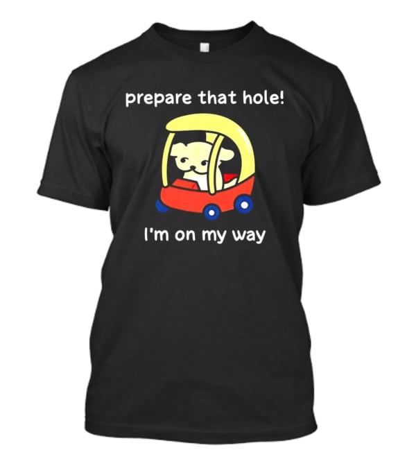 Prepare That Hole I'm On My Way Dog In Toy Car T-Shirt
