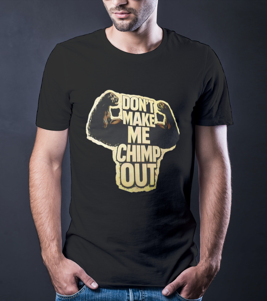 DON'T MAKE ME CHIMP OUT Bold Text With Flexing Arms T-Shirt