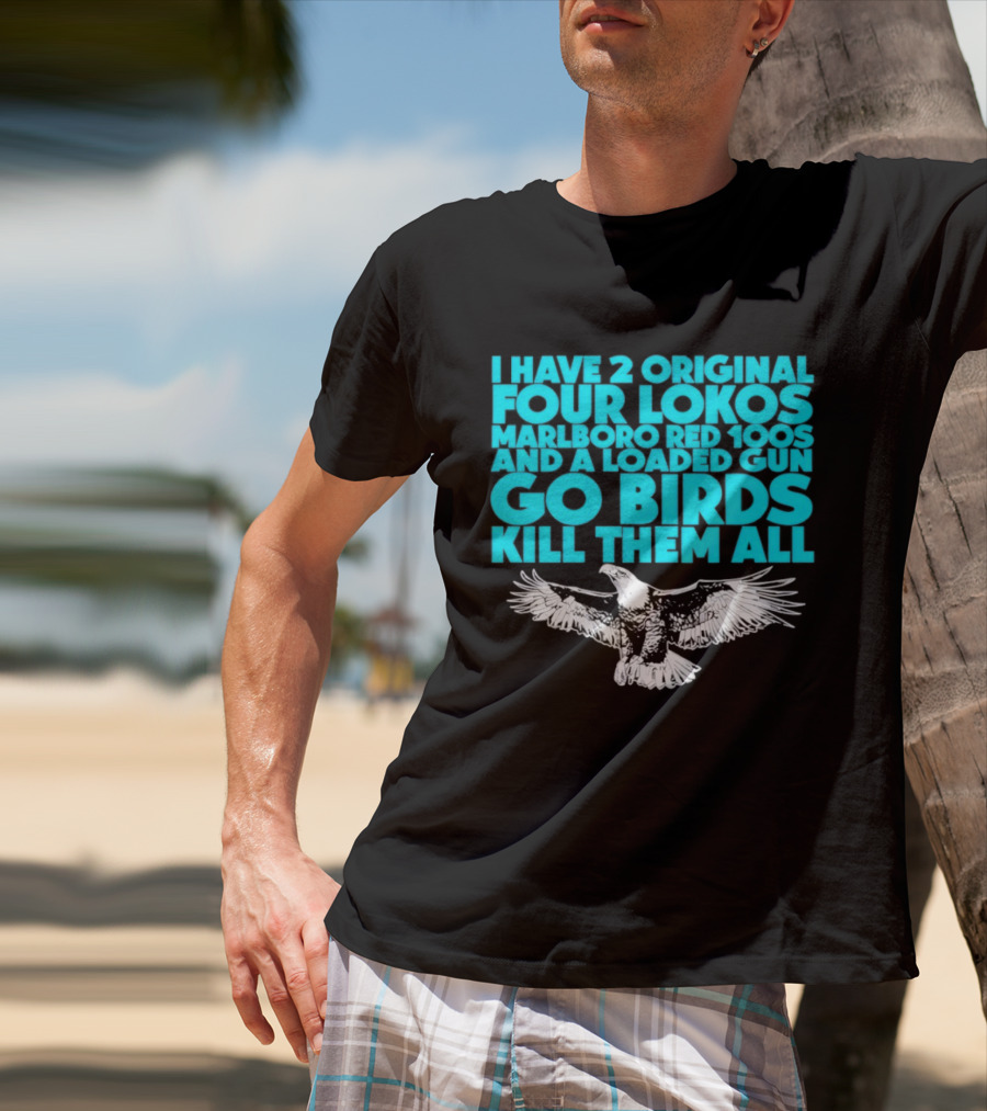I Have 2 Original Four Lokos Marlboro Red 100s And A Loaded Gun Go Birds Kill Them All T-Shirt