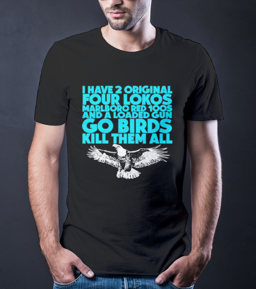 I Have 2 Original Four Lokos Marlboro Red 100s And A Loaded Gun Go Birds Kill Them All T-Shirt
