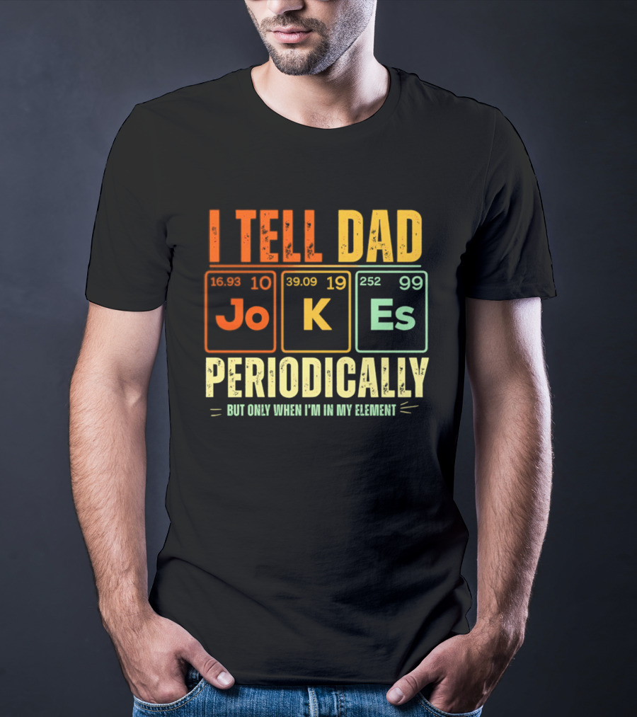 I Tell Dad Jokes Periodically But Only When I'm In My Element With Periodic Table Elements Joke K Es T-Shirt