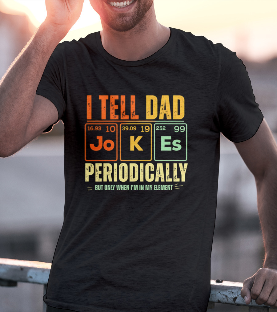 I Tell Dad Jokes Periodically But Only When I'm In My Element With Periodic Table Elements Joke K Es T-Shirt