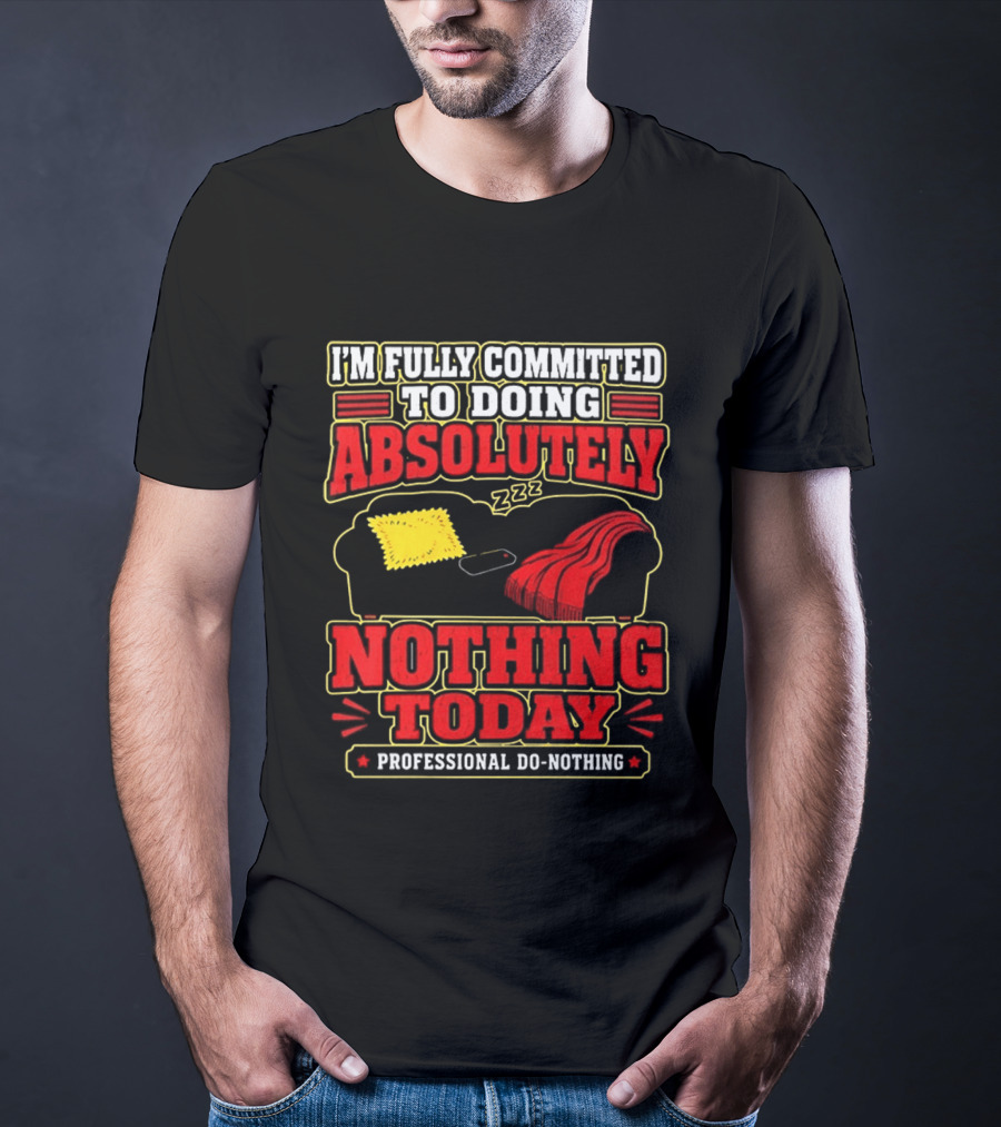 I'm Fully Committed To Doing Absolutely Nothing Today Professional Do Nothing Zzz T-Shirt