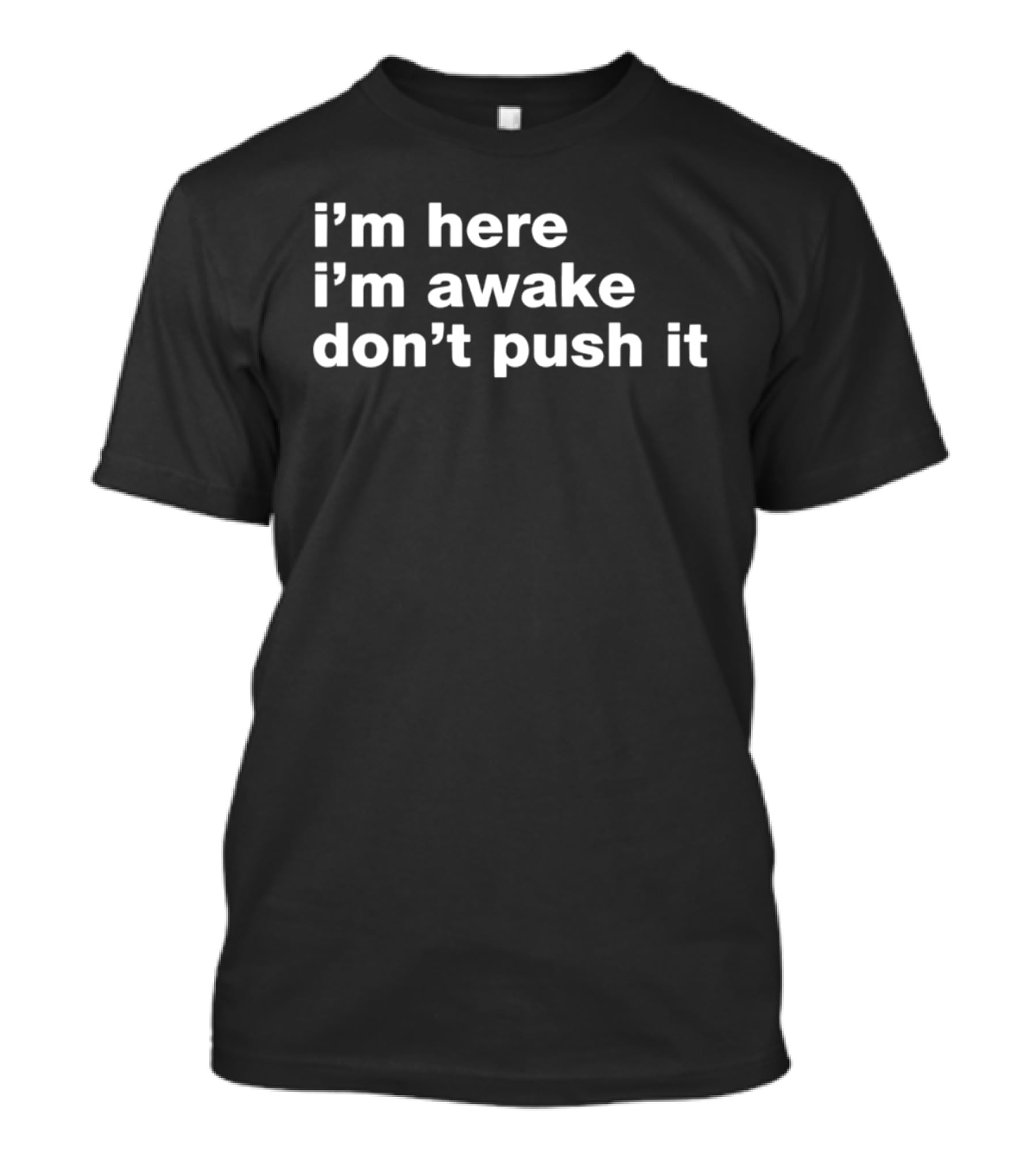 I'm Here I'm Awake Don't Push It T-Shirt