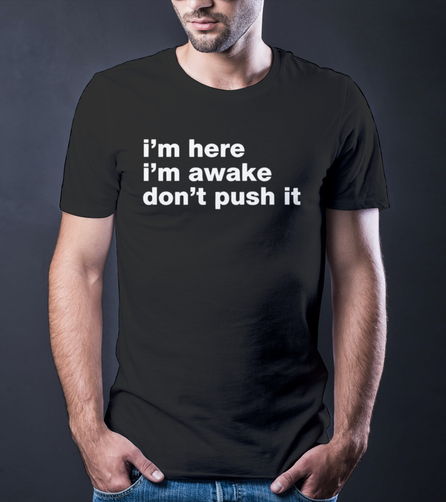 I'm Here I'm Awake Don't Push It T-Shirt