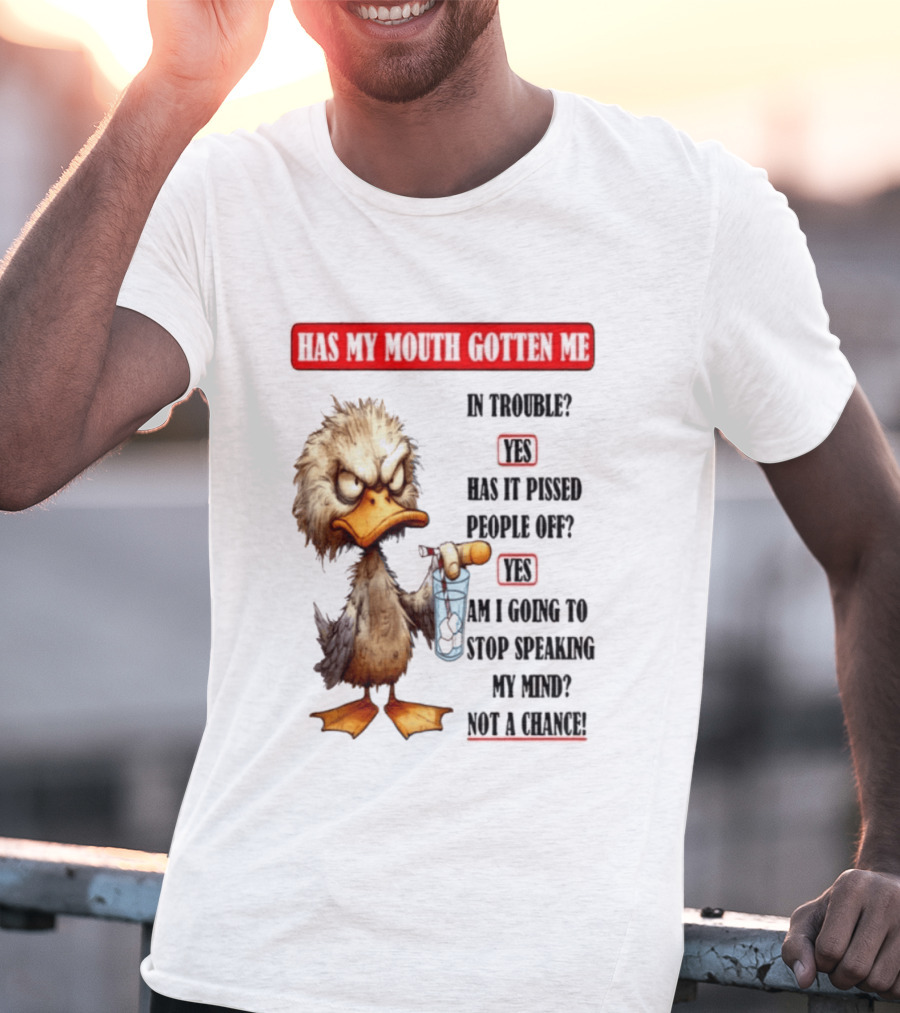 Has My Mouth Gotten Me In Trouble Angry Duck Speak My Mind Not A Chance T-Shirt