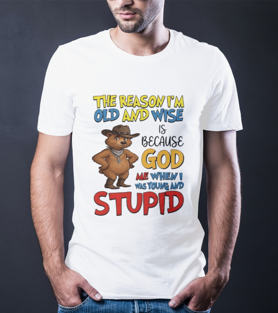 The Reason I'm Old And Wise Is Because God Me When I Was Young And Stupid Bears Cowboy T-Shirt