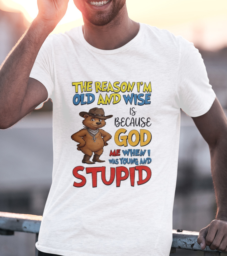 The Reason I'm Old And Wise Is Because God Me When I Was Young And Stupid Bears Cowboy T-Shirt