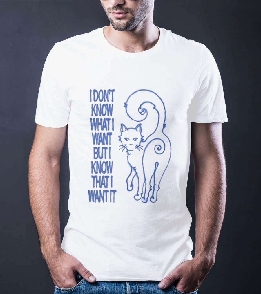 I Don't Know What I Want But I Know That I Want It Cat T-Shirt