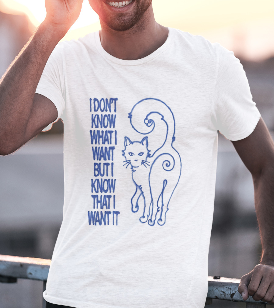 I Don't Know What I Want But I Know That I Want It Cat T-Shirt