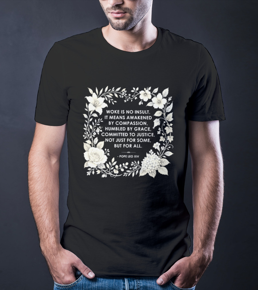 Woke Is No Insult Awakened By Compassion Humbled By Grace Committed To Justice Not Just For Some But For All Pope Leo XIV Floral Frame T-Shirt
