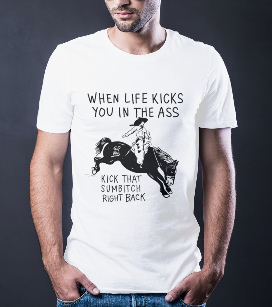 Cowboy When Life Kicks You In The Ass Kick That Sumbitch Right Back T-Shirt