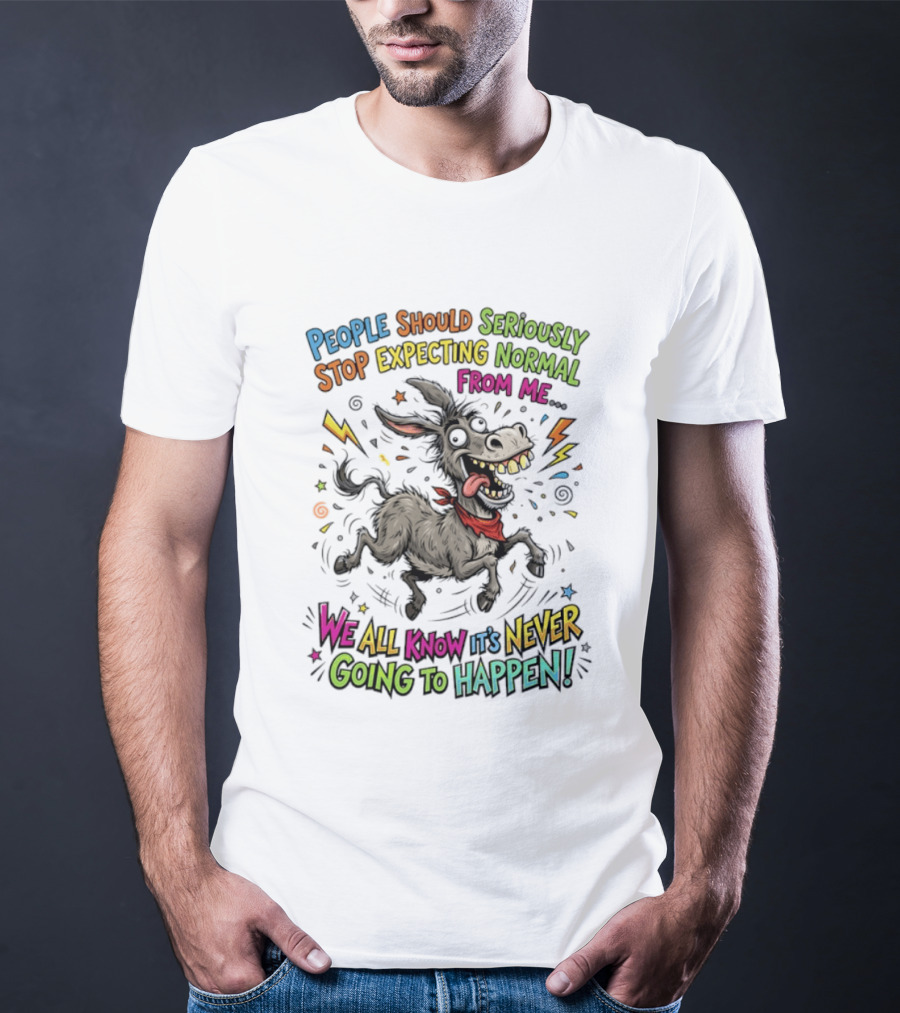 People Should Seriously Stop Expecting Normal From Me We All Know It's Never Going To Happen T-Shirt