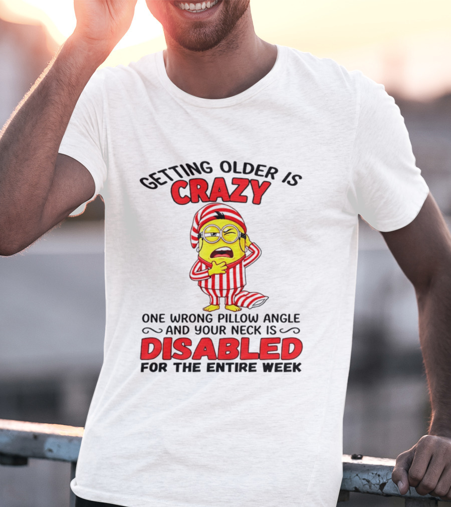 Getting Older Is Crazy Minion Neck Disabled For Entire Week T-Shirt