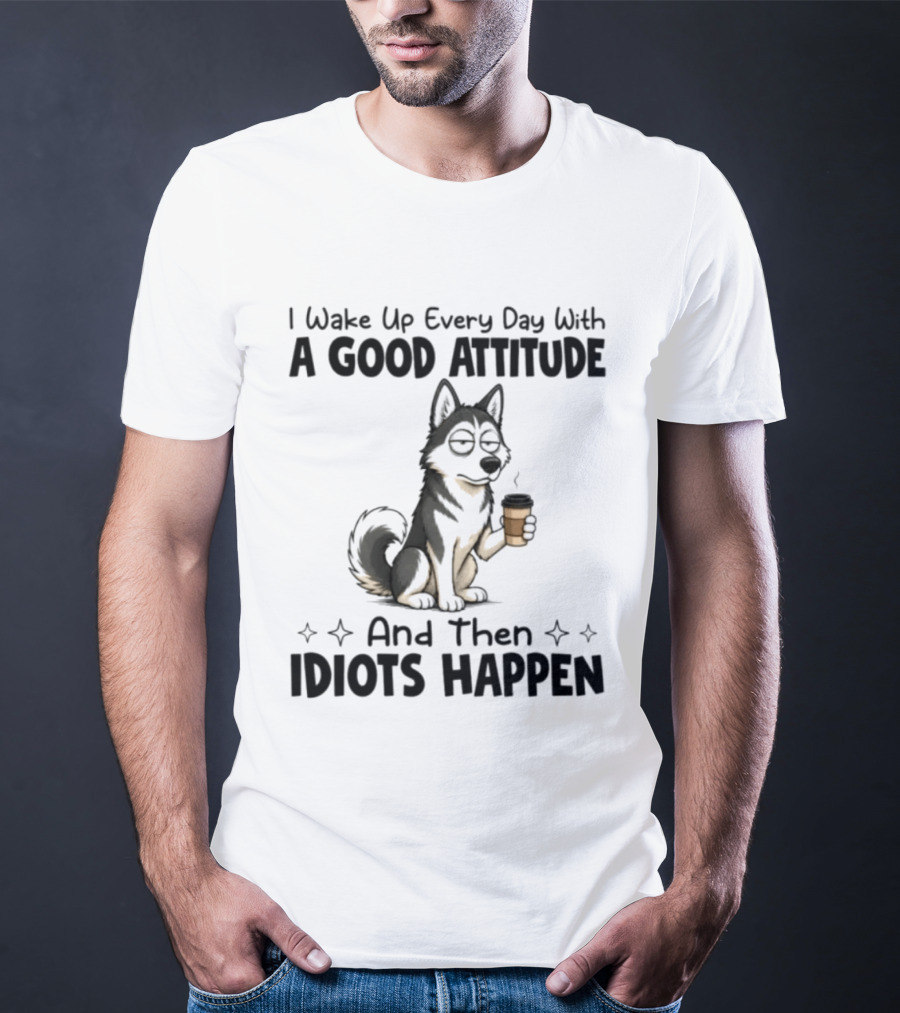 I Wake Up Every Day With A Good Attitude And Then Idiots Happen Grumpy Husky Coffee T-Shirt